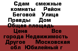 Сдам 2 смежные комнаты  › Район ­ Беговой › Улица ­ Правды  › Дом ­ 1/2 › Общая площадь ­ 27 › Цена ­ 25 000 - Все города Недвижимость » Другое   . Московская обл.,Юбилейный г.